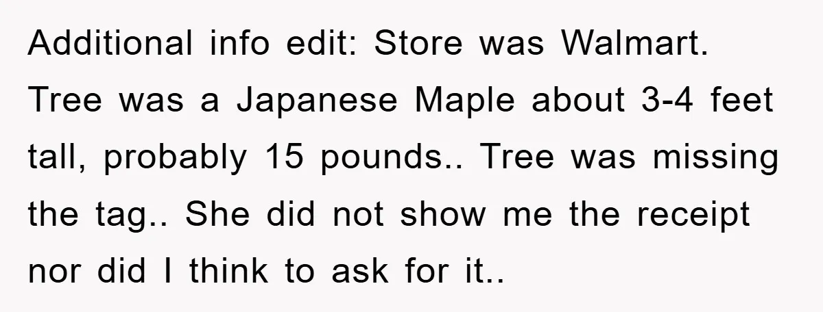 Additional info edit: Store was Walmart. Tree was a Japanese Maple about 3-4 feet tall, probably 15 pounds.. Tree was missing the tag.. She did not show me the receipt...