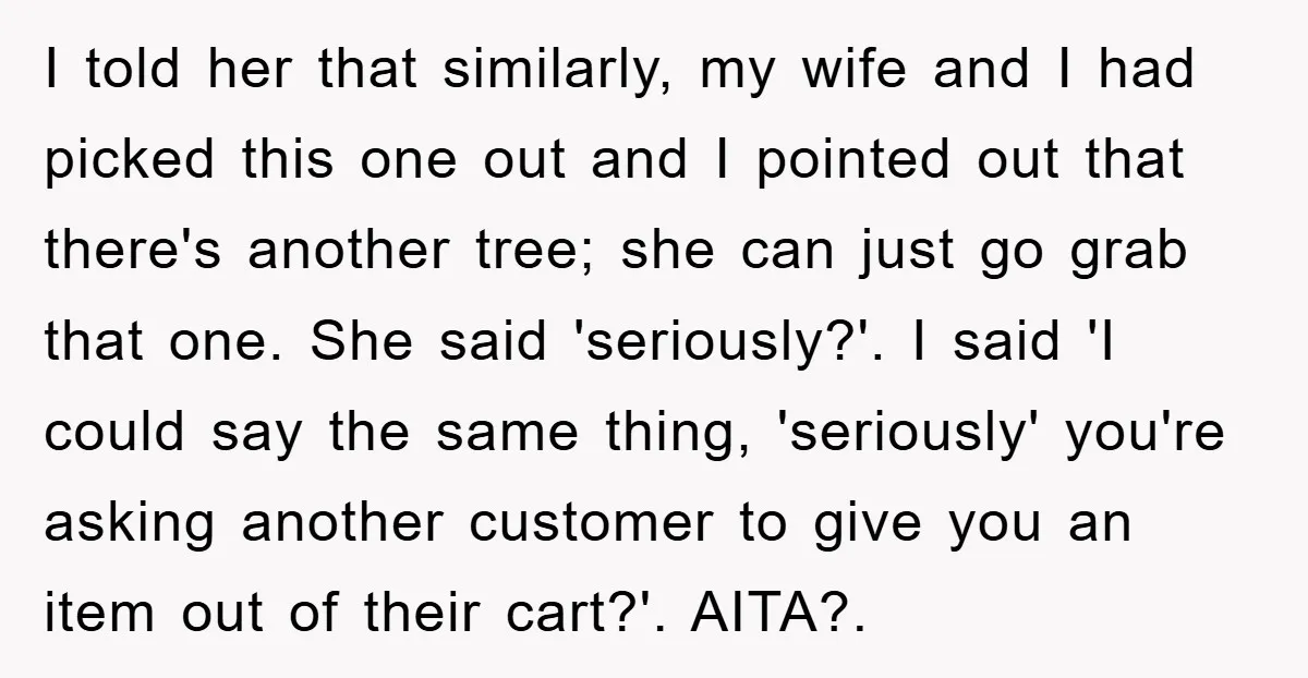 I told her that similarly, my wife and I had picked this one out and I pointed out that there's another tree; she can just go grab that one. She...