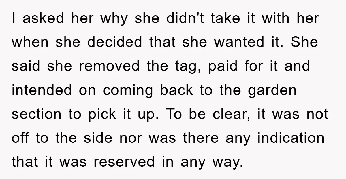 I asked her why she didn't take it with her when she decided that she wanted it. She said she removed the tag, paid for it and intended on coming...