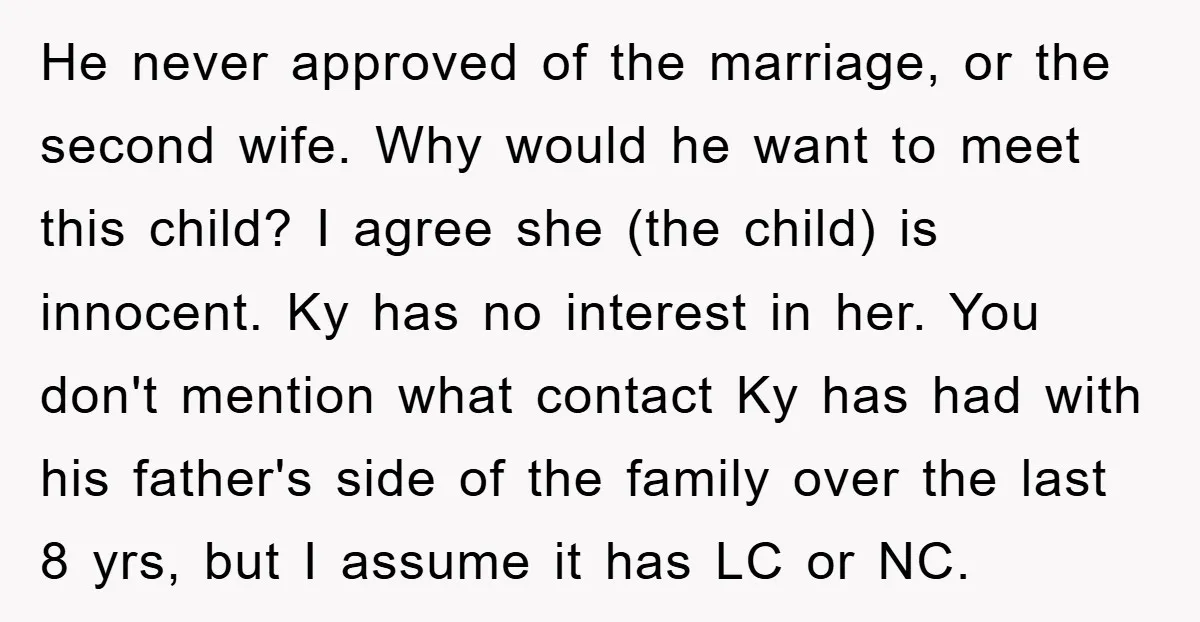 He never approved of the marriage, or the second wife. Why would he want to meet this child? I agree she (the child) is innocent. Ky has no interest in...