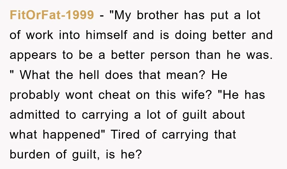 FitOrFat-1999 − "My brother has put a lot of work into himself and is doing better and appears to be a better person than he was. " What the hell...
