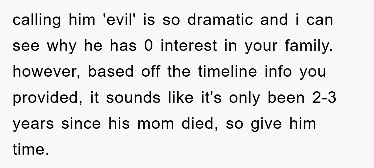 calling him 'evil' is so dramatic and i can see why he has 0 interest in your family. however, based off the timeline info you provided, it sounds like it's...