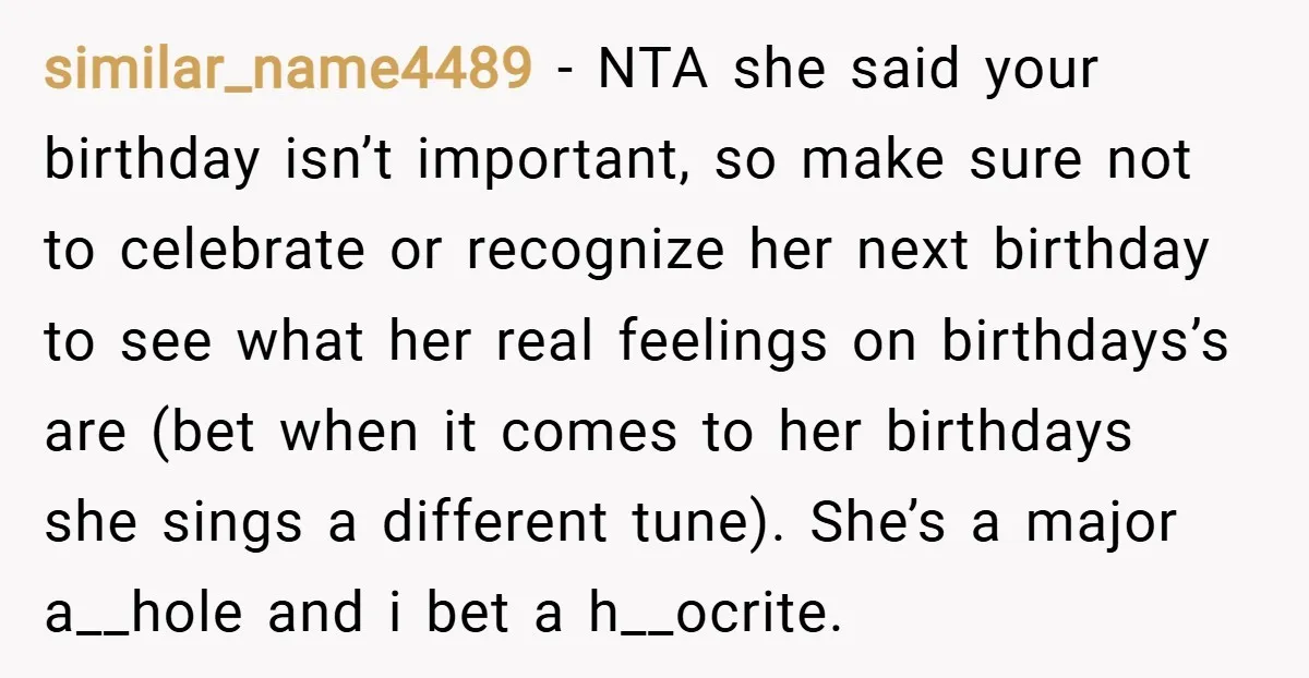 similar_name4489 − NTA she said your birthday isn’t important, so make sure not to celebrate or recognize her next birthday to see what her real feelings on birthdays’s are (bet...
