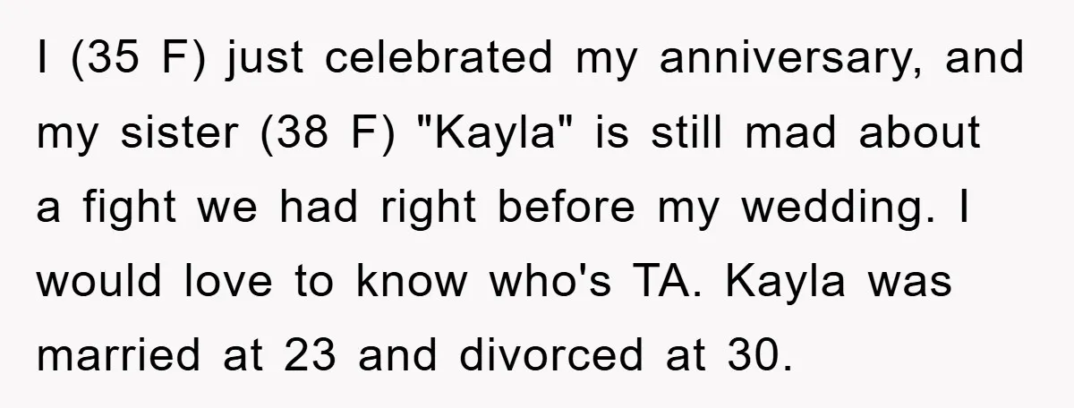 I (35 F) just celebrated my anniversary, and my sister (38 F) "Kayla" is still mad about a fight we had right before my wedding. I would love to know...