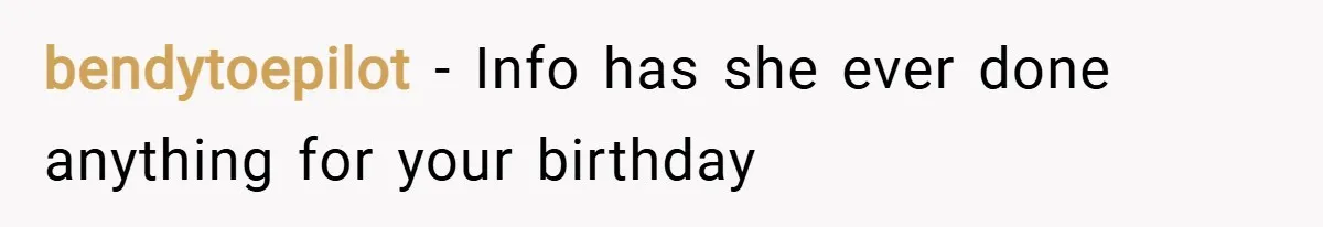 bendytoepilot − Info has she ever done anything for your birthday