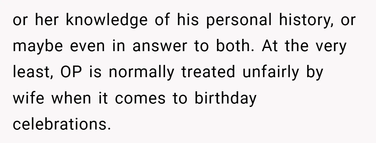 or her knowledge of his personal history, or maybe even in answer to both. At the very least, OP is normally treated unfairly by wife when it comes to birthday...