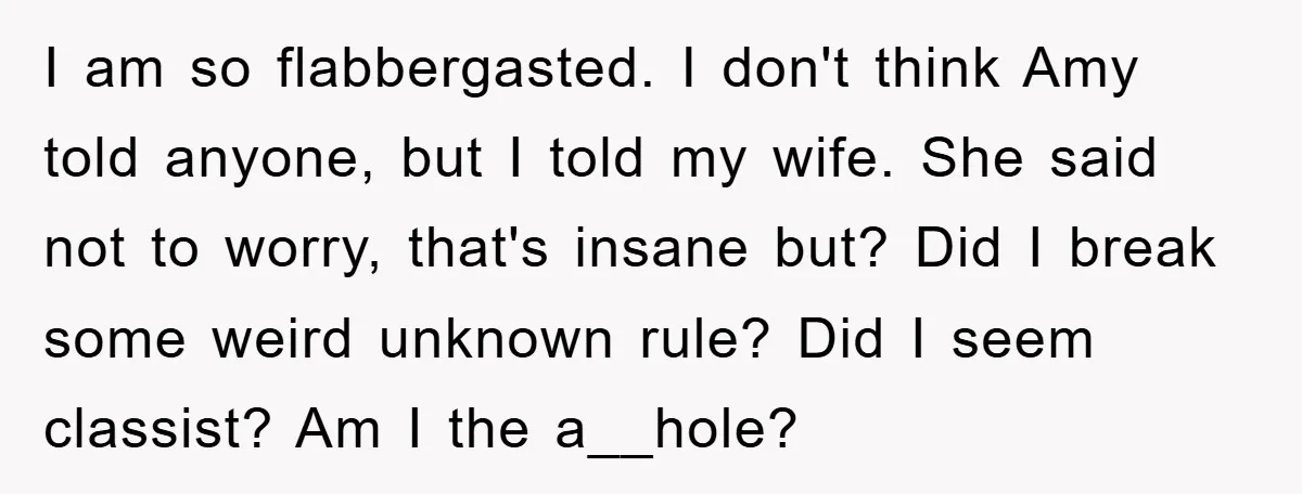 I am so flabbergasted. I don't think Amy told anyone, but I told my wife. She said not to worry, that's insane but? Did I break some weird unknown rule?...