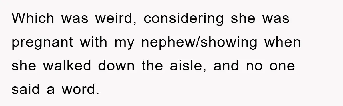 Which was weird, considering she was pregnant with my nephew/showing when she walked down the aisle, and no one said a word.