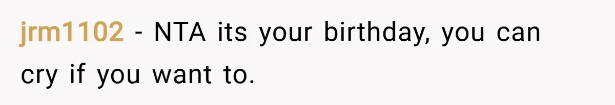 jrm1102 − NTA its your birthday, you can cry if you want to.