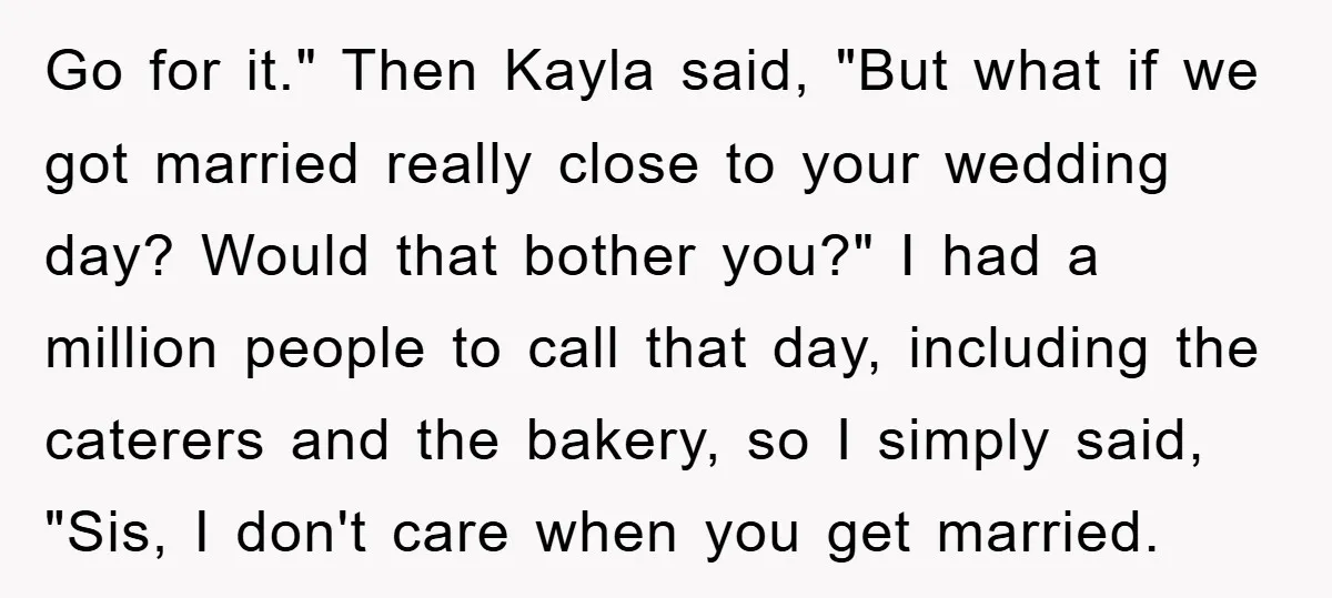 Go for it." Then Kayla said, "But what if we got married really close to your wedding day? Would that bother you?" I had a million people to call that...