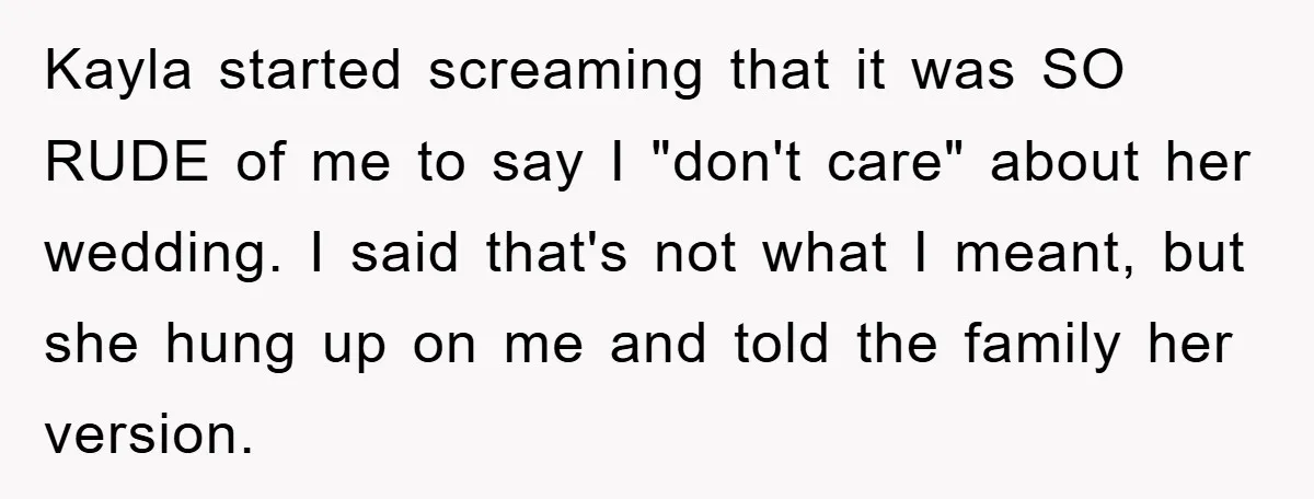 Kayla started screaming that it was SO RUDE of me to say I "don't care" about her wedding. I said that's not what I meant, but she hung up on...