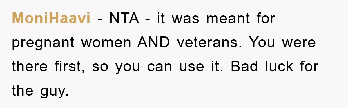 MoniHaavi - NTA - it was meant for pregnant women AND veterans. You were there first, so you can use it. Bad luck for the guy.
