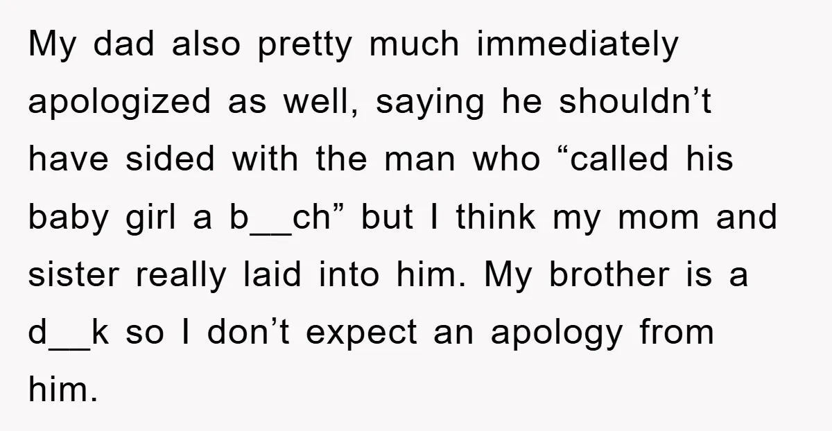 My dad also pretty much immediately apologized as well, saying he shouldn’t have sided with the man who “called his baby girl a b__ch” but I think my mom and...