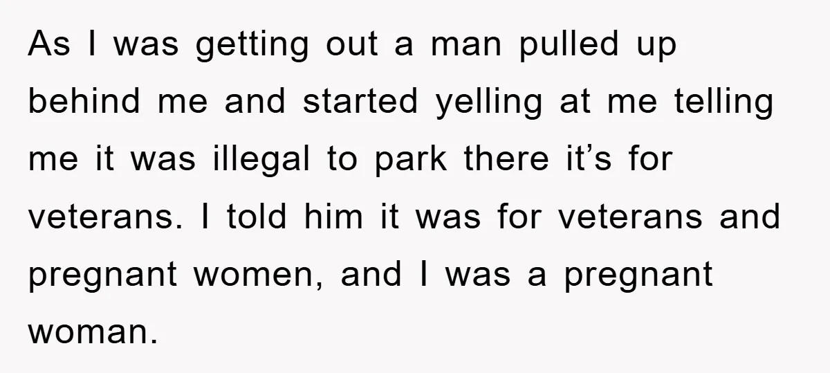As I was getting out a man pulled up behind me and started yelling at me telling me it was illegal to park there it’s for veterans. I told him...