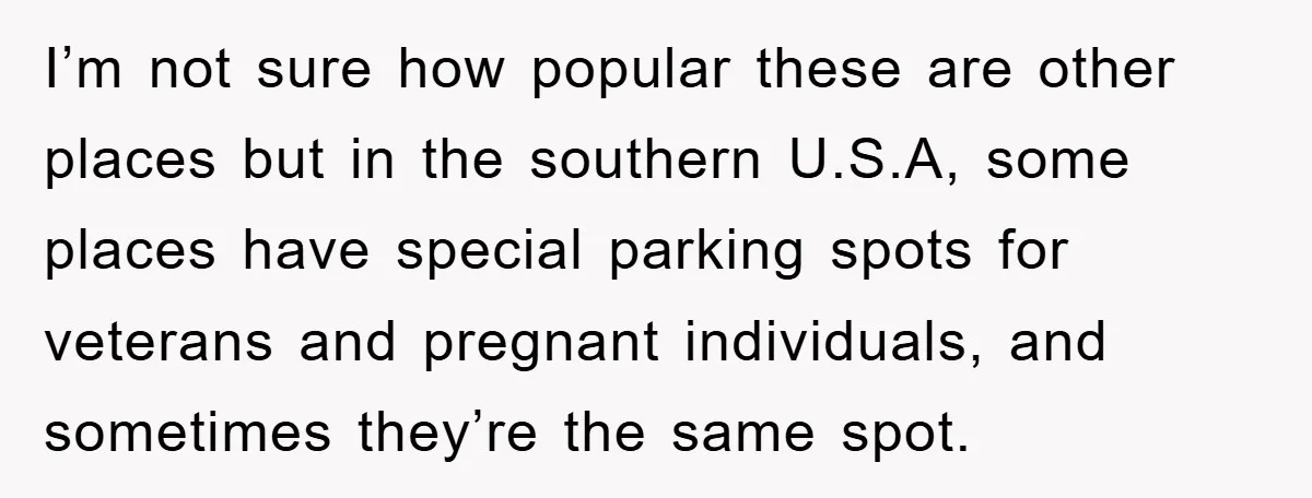 I’m not sure how popular these are other places but in the southern U.S.A, some places have special parking spots for veterans and pregnant individuals, and sometimes they’re the same...