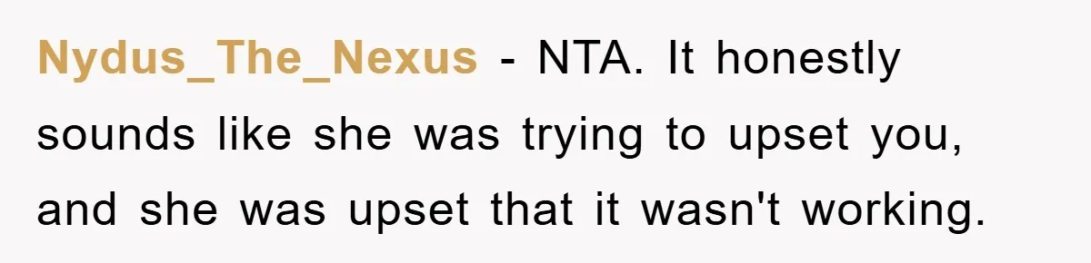 Nydus_The_Nexus − NTA. It honestly sounds like she was trying to upset you, and she was upset that it wasn't working.
