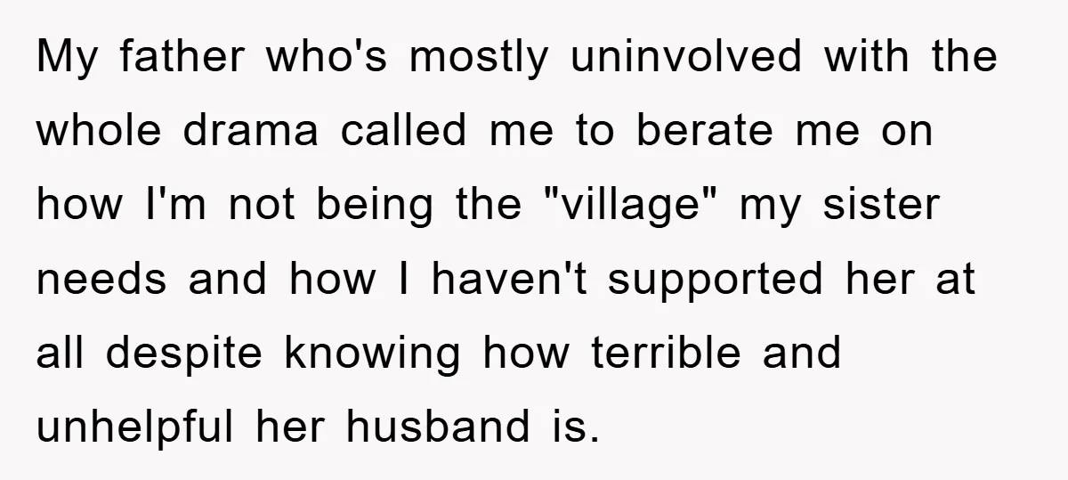 My father who's mostly uninvolved with the whole drama called me to berate me on how I'm not being the "village" my sister needs and how I haven't supported her...