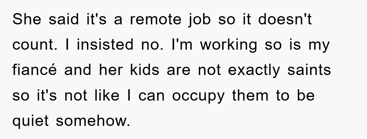 She said it's a remote job so it doesn't count. I insisted no. I'm working so is my fiancé and her kids are not exactly saints so it's not like...