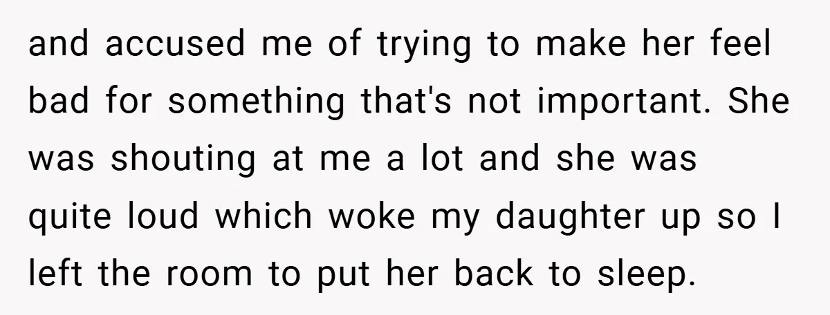 and accused me of trying to make her feel bad for something that's not important. She was shouting at me a lot and she was quite loud which woke my...