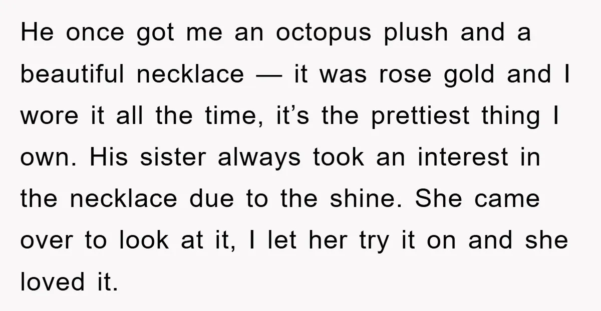 He once got me an octopus plush and a beautiful necklace — it was rose gold and I wore it all the time, it’s the prettiest thing I own. His...