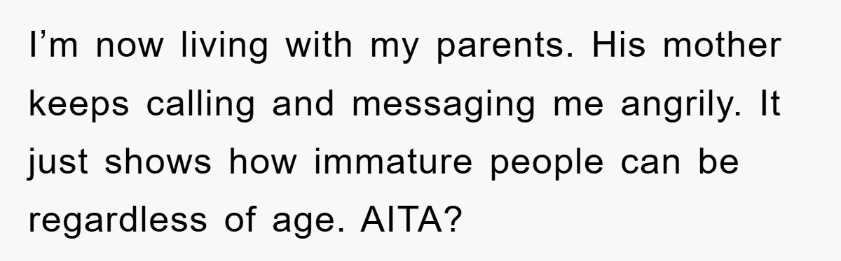 I’m now living with my parents. His mother keeps calling and messaging me angrily. It just shows how immature people can be regardless of age. AITA?