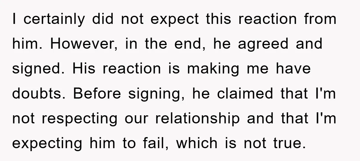 I certainly did not expect this reaction from him. However, in the end, he agreed and signed. His reaction is making me have doubts. Before signing, he claimed that I'm...