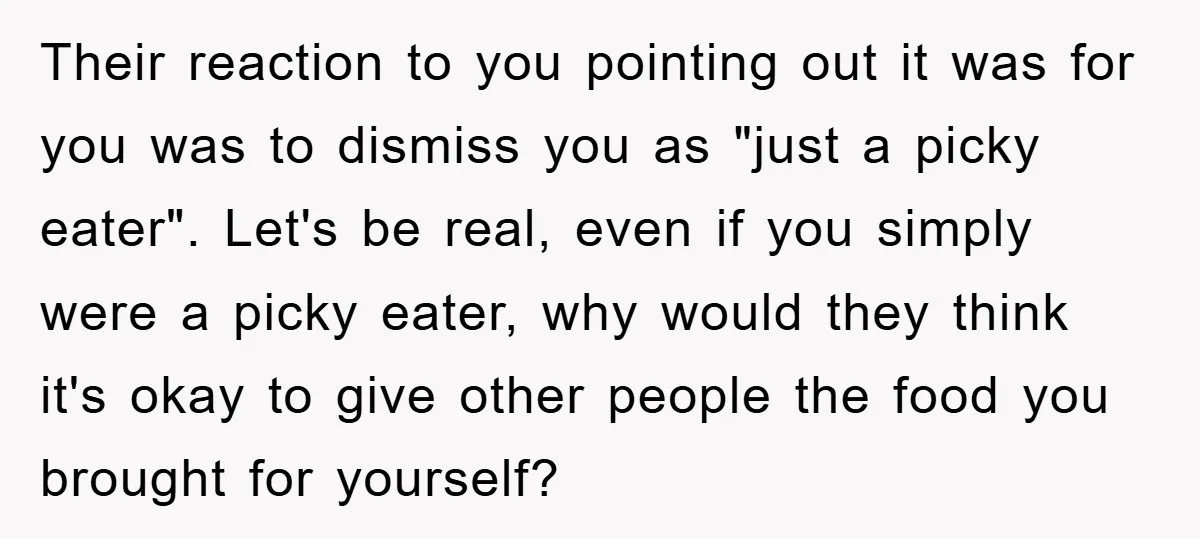 Their reaction to you pointing out it was for you was to dismiss you as "just a picky eater". Let's be real, even if you simply were a picky eater,...