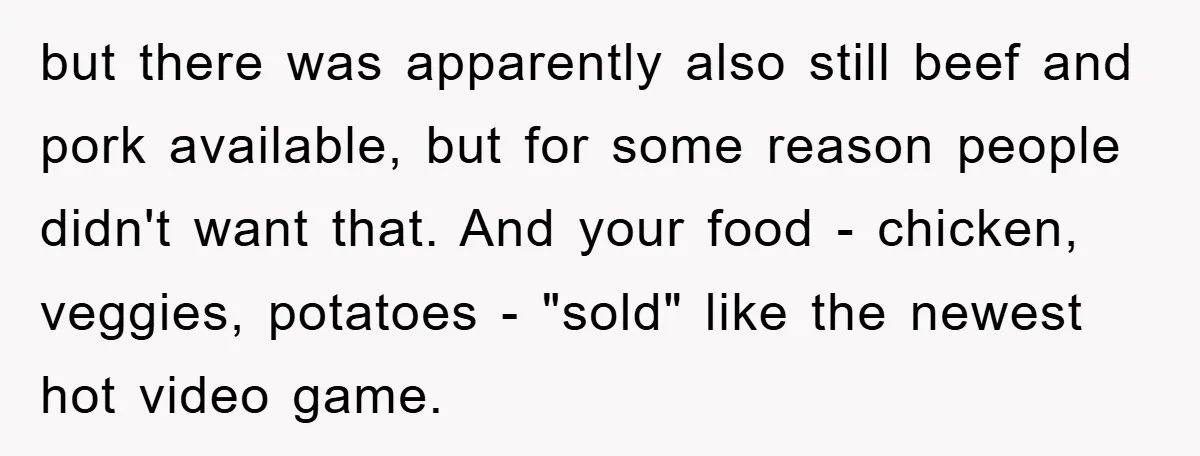 but there was apparently also still beef and pork available, but for some reason people didn't want that. And your food - chicken, veggies, potatoes - "sold" like the newest...