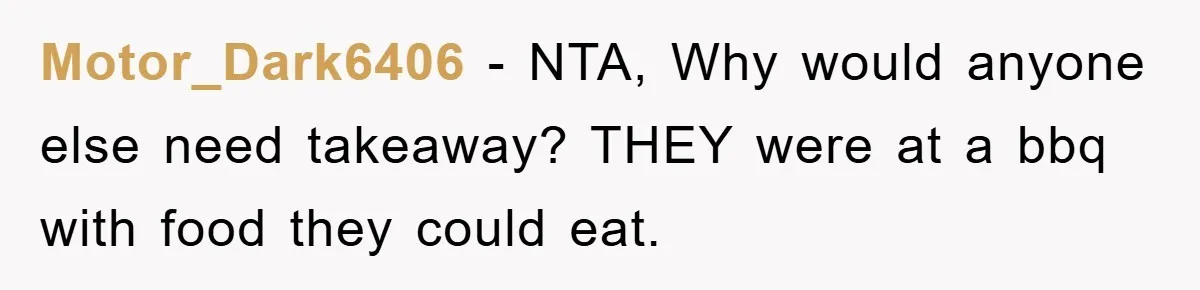 Motor_Dark6406 - NTA, Why would anyone else need takeaway? THEY were at a bbq with food they could eat.