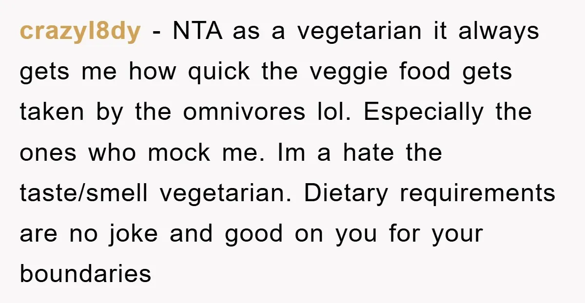 crazyl8dy - NTA as a vegetarian it always gets me how quick the veggie food gets taken by the omnivores lol. Especially the ones who mock me. Im a hate...