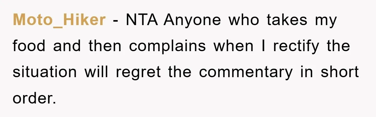 Moto_Hiker - NTA Anyone who takes my food and then complains when I rectify the situation will regret the commentary in short order.