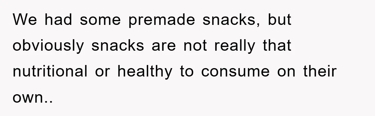 We had some premade snacks, but obviously snacks are not really that nutritional or healthy to consume on their own..