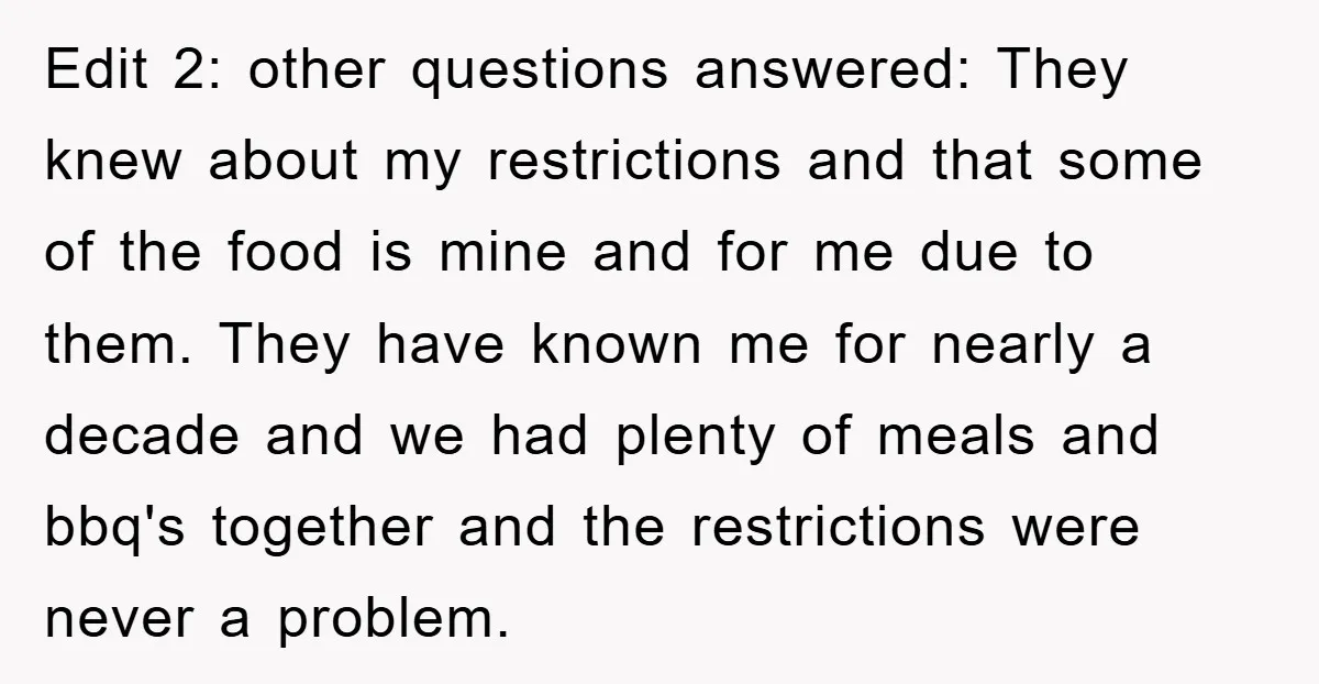 Edit 2: other questions answered: They knew about my restrictions and that some of the food is mine and for me due to them. They have known me for nearly...