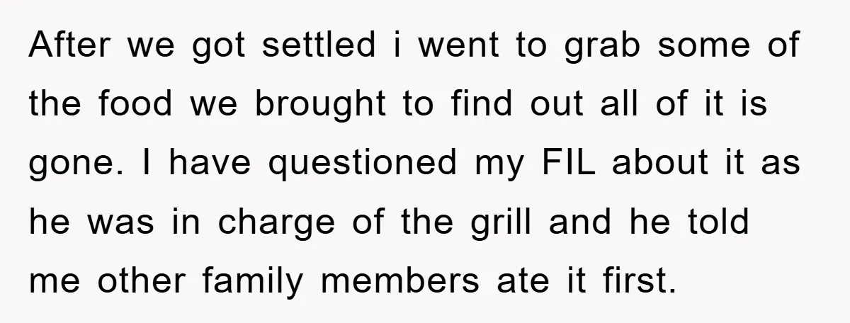 After we got settled i went to grab some of the food we brought to find out all of it is gone. I have questioned my FIL about it as...