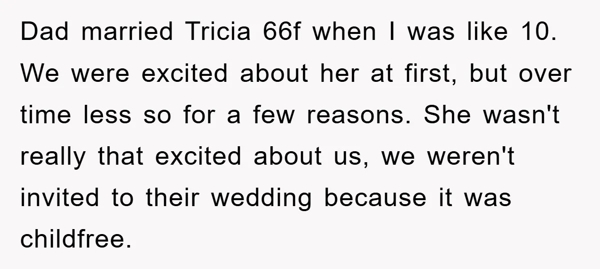 Dad married Tricia 66f when I was like 10. We were excited about her at first, but over time less so for a few reasons. She wasn't really that excited...