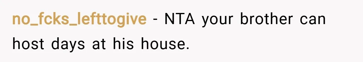 no_fcks_lefttogive − NTA your brother can host days at his house.