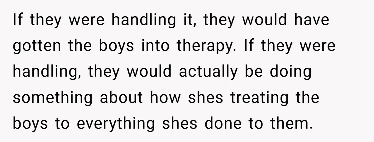 If they were handling it, they would have gotten the boys into therapy. If they were handling, they would actually be doing something about how shes treating the boys to...
