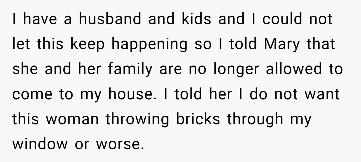 I have a husband and kids and I could not let this keep happening so I told Mary that she and her family are no longer allowed to come to...