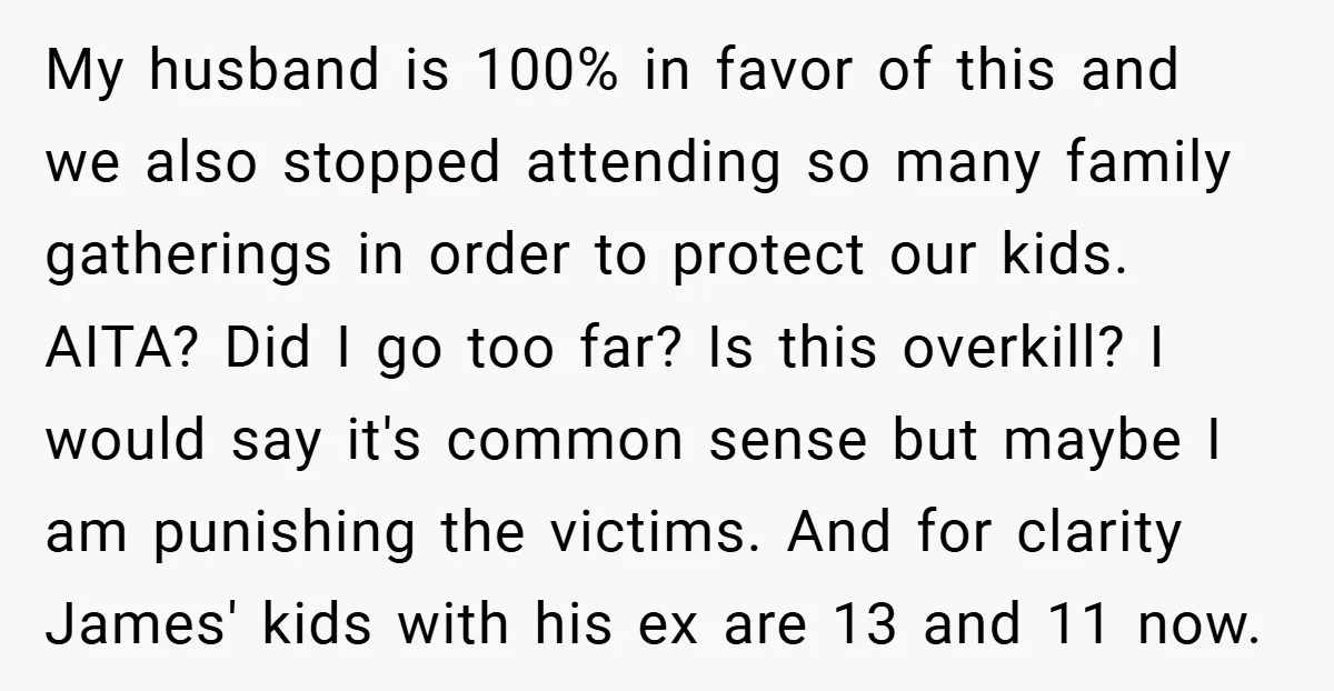 My husband is 100% in favor of this and we also stopped attending so many family gatherings in order to protect our kids. AITA? Did I go too far? Is...