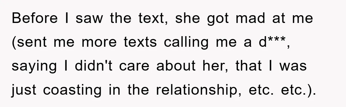 Before I saw the text, she got mad at me (sent me more texts calling me a d***, saying I didn't care about her, that I was just coasting in...