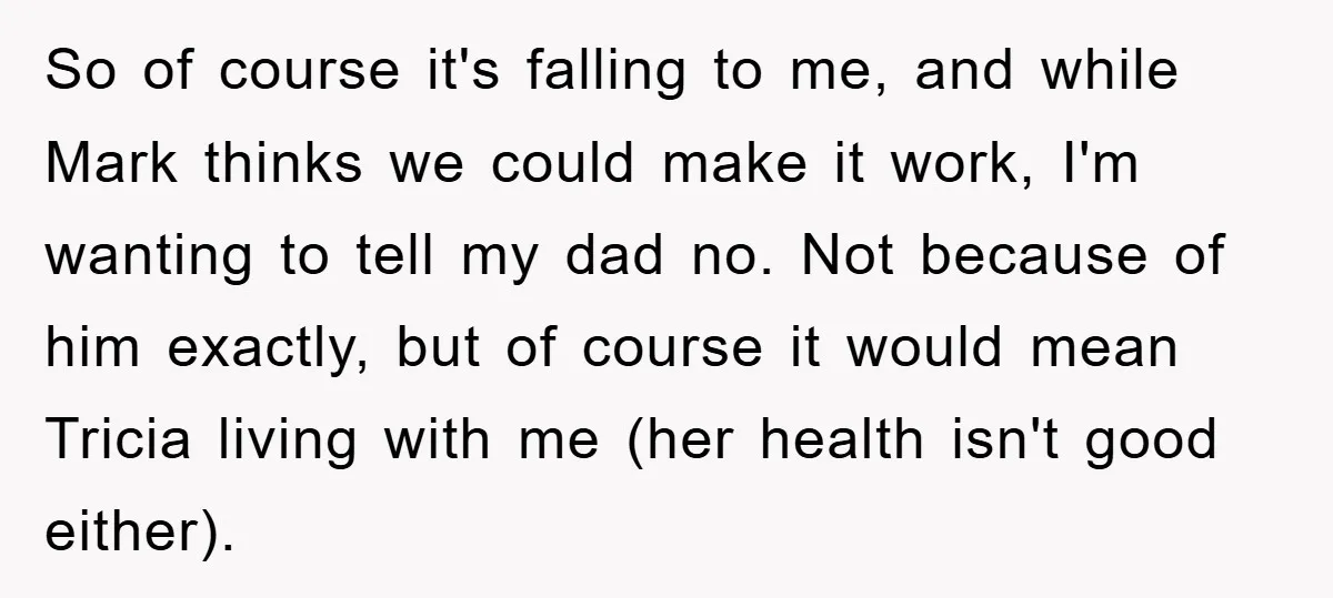 So of course it's falling to me, and while Mark thinks we could make it work, I'm wanting to tell my dad no. Not because of him exactly, but of...