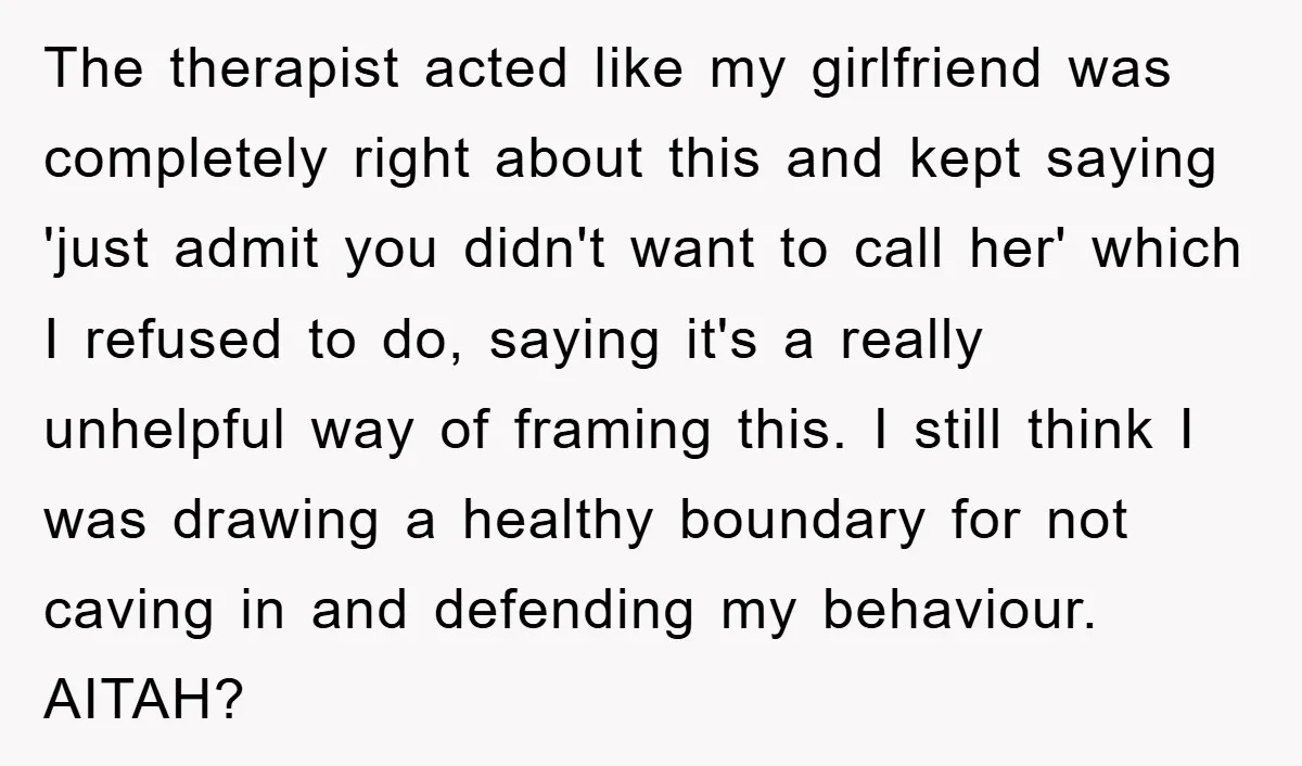 The therapist acted like my girlfriend was completely right about this and kept saying 'just admit you didn't want to call her' which I refused to do, saying it's a...