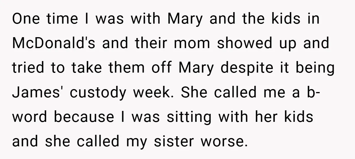 One time I was with Mary and the kids in McDonald's and their mom showed up and tried to take them off Mary despite it being James' custody week. She...