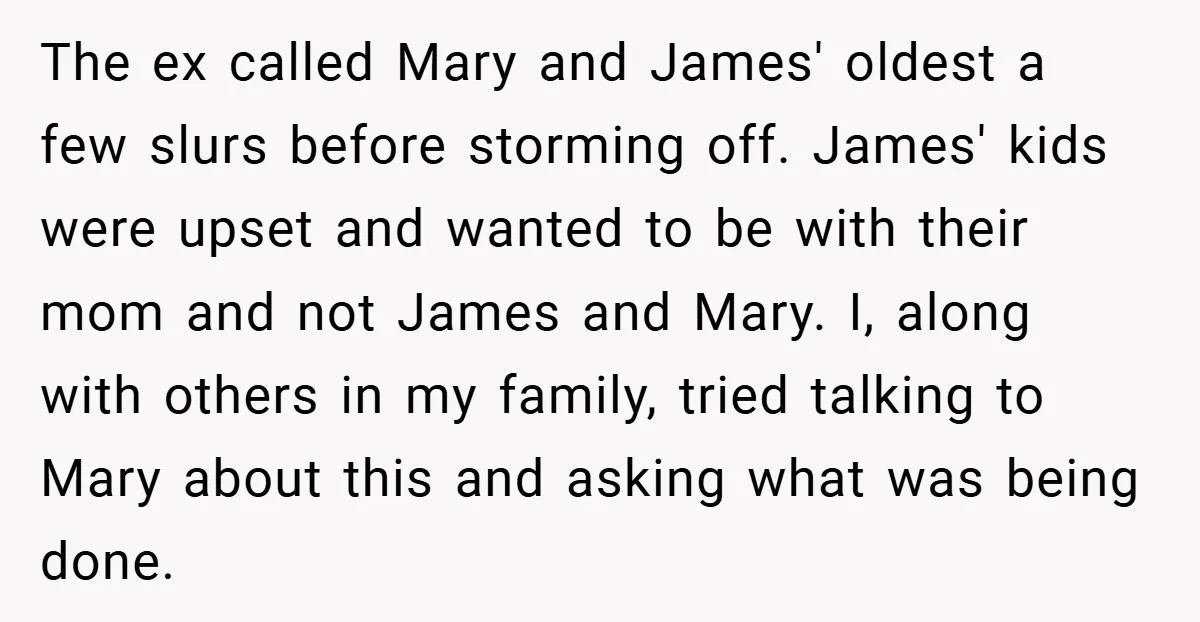 The ex called Mary and James' oldest a few slurs before storming off. James' kids were upset and wanted to be with their mom and not James and Mary. I,...