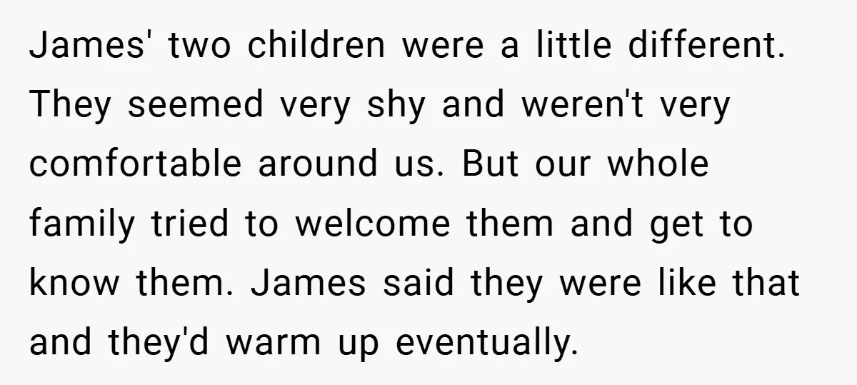 James' two children were a little different. They seemed very shy and weren't very comfortable around us. But our whole family tried to welcome them and get to know them....