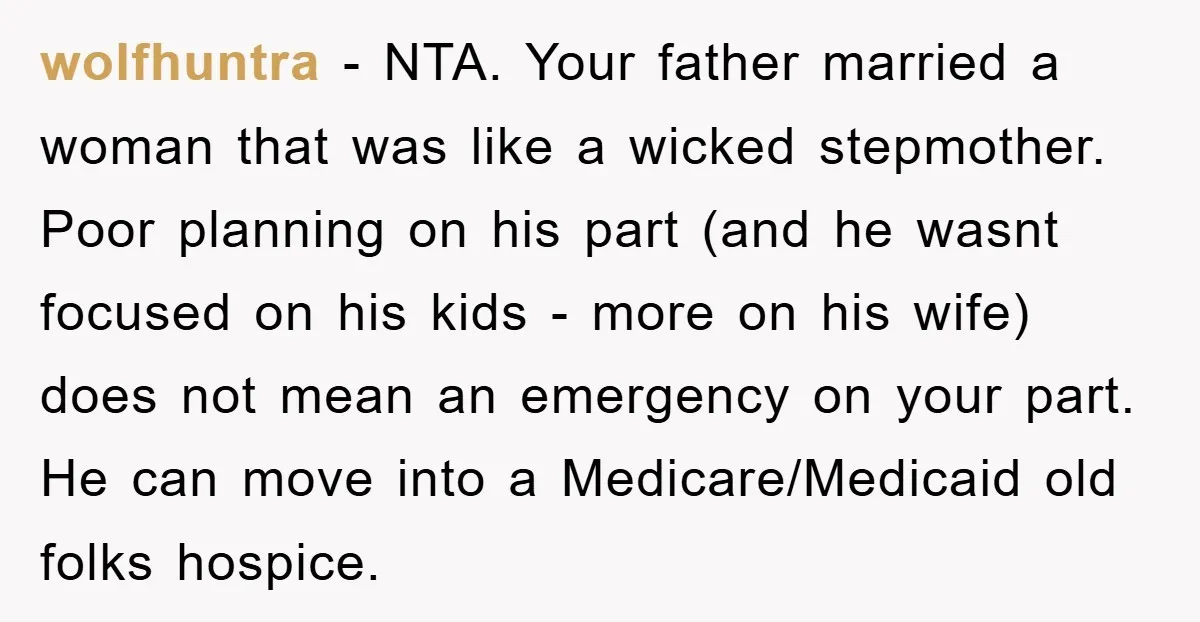 wolfhuntra − NTA. Your father married a woman that was like a wicked stepmother. Poor planning on his part (and he wasnt focused on his kids - more on his...
