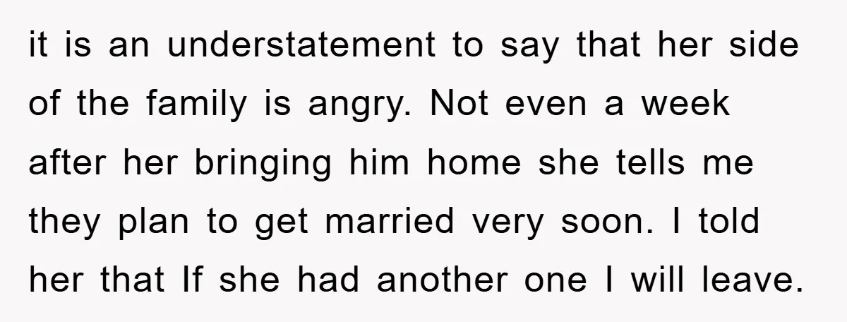 it is an understatement to say that her side of the family is angry. Not even a week after her bringing him home she tells me they plan to get...