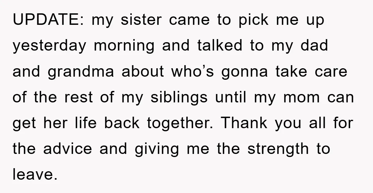 UPDATE: my sister came to pick me up yesterday morning and talked to my dad and grandma about who’s gonna take care of the rest of my siblings until my...