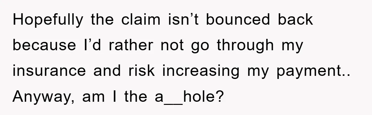 Hopefully the claim isn’t bounced back because I’d rather not go through my insurance and risk increasing my payment.. Anyway, am I the a__hole?