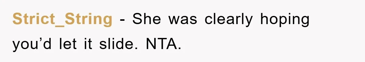 Strict_String − She was clearly hoping you’d let it slide. NTA.
